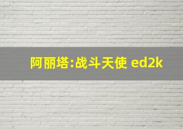 阿丽塔:战斗天使 ed2k